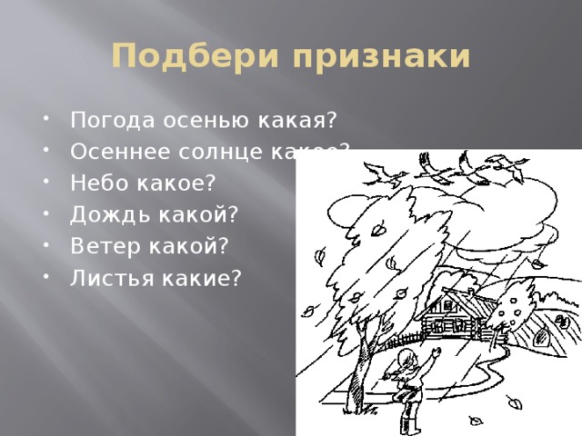Подбери признаки Погода осенью какая? Осеннее солнце какое? Небо какое? Дождь какой? Ветер какой? Листья какие? 