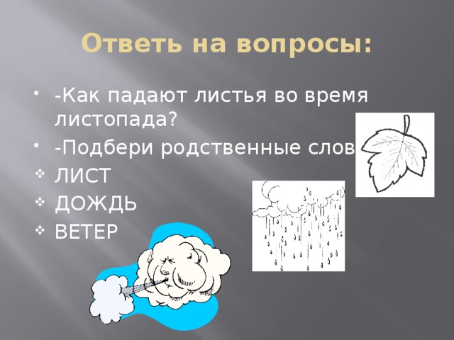 Ответь на вопросы: -Как падают листья во время листопада? -Подбери родственные слова: ЛИСТ ДОЖДЬ ВЕТЕР 