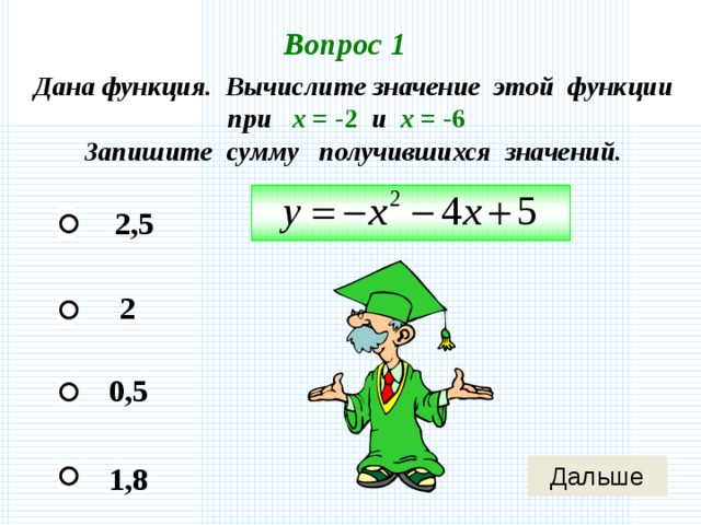 Вопрос 1 Дана функция. Вычислите значение этой функции при х = -2 и х = -6 Запишите сумму получившихся значений. 2,5 2 0,5 1,8 