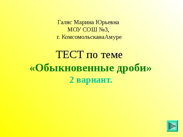 Галяс Марина Юрьевна МОУ СОШ №3,  г. КомсомольсканаАмуре ТЕСТ по теме  «Обыкновенные дроби»  2 вариант. 