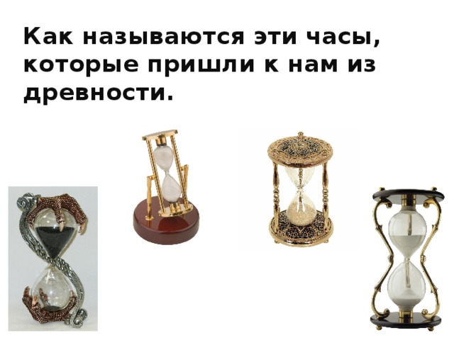 Как называются эти часы, которые пришли к нам из древности.   