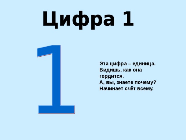 Эта цифра – единица. Видишь, как она гордится. А, вы, знаете почему? Начинает счёт всему. 