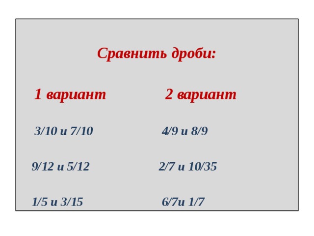  Сравнить дроби:    1 вариант 2 вариант   3/10 и 7/10 4/9 и 8/9   9/12 и 5/12 2/7 и 10/35   1/5 и 3/15 6/7и 1/7 