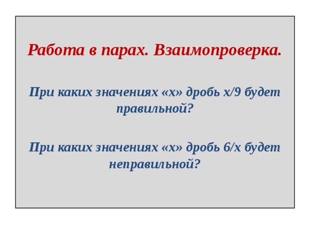  Работа в парах. Взаимопроверка.   При каких значениях «х» дробь х/9 будет правильной?   При каких значениях «х» дробь 6/х будет неправильной?   