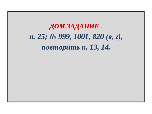  ДОМ.ЗАДАНИЕ . п. 25; № 999, 1001, 820 (в, г),  повторить п. 13, 14. 
