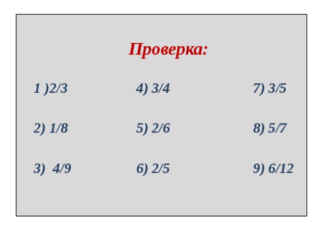   Проверка:    1 )2/3 4) 3/4 7) 3/5   2) 1/8 5) 2/6 8) 5/7   3) 4/9 6) 2/5 9) 6/12 