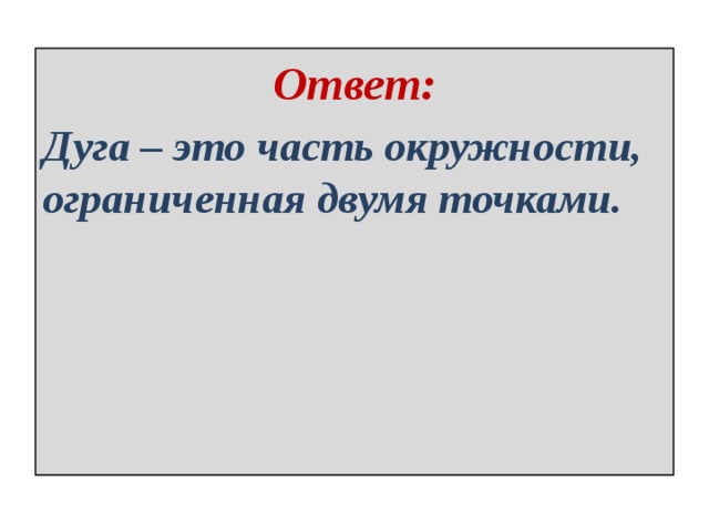 Ответ: Дуга – это часть окружности, ограниченная двумя точками. 