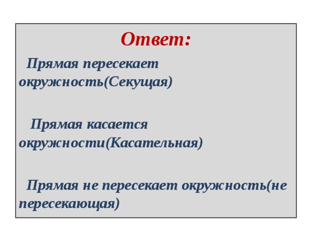 Ответ:  Прямая пересекает окружность(Секущая)   Прямая касается окружности(Касательная)   Прямая не пересекает окружность(не пересекающая) 