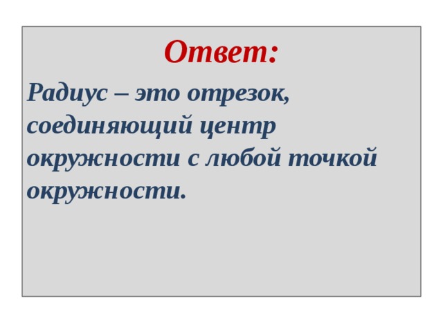 Ответ: Радиус – это отрезок, соединяющий центр окружности с любой точкой окружности. 