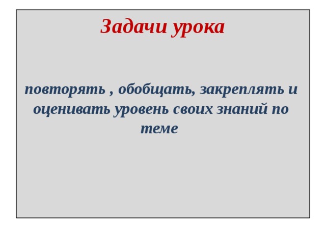 Задачи урока повторять , обобщать, закреплять и оценивать уровень своих знаний по теме 