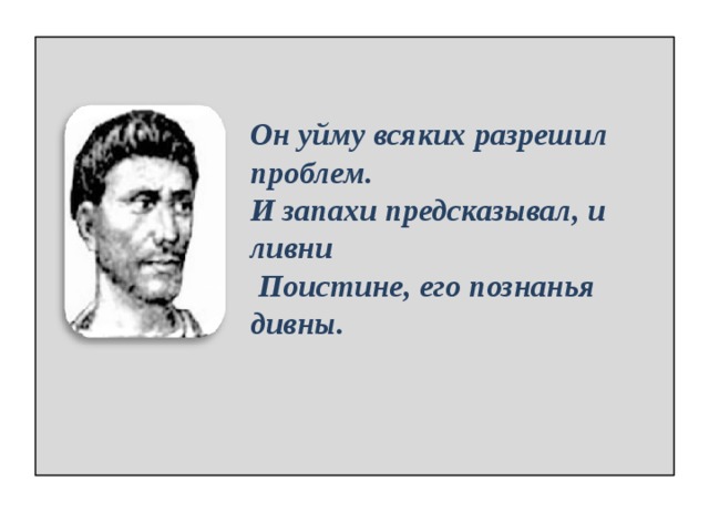     Он уйму всяких разрешил проблем. И запахи предсказывал, и ливни  Поистине, его познанья дивны. 