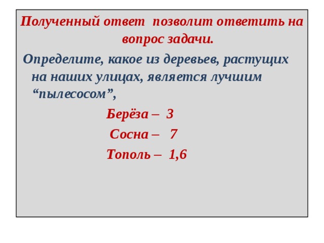 Полученный ответ позволит ответить на вопрос задачи.   Определите, какое из деревьев, растущих на наших улицах, является лучшим “пылесосом”,  Берёза – 3  Сосна – 7  Тополь – 1,6   