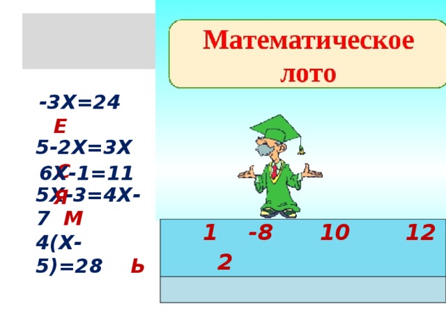 ЛЛ  -3Х=24 Е   6Х-1=11 Я 5-2Х=3Х С 5Х-3=4Х-7 М 4(Х-5)=28 Ь  1 -8 10 12 2 