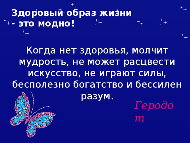 Здоровый образ жизни  - это модно! Когда нет здоровья, молчит мудрость, не может расцвести искусство, не играют силы, бесполезно богатство и бессилен разум. Геродот 