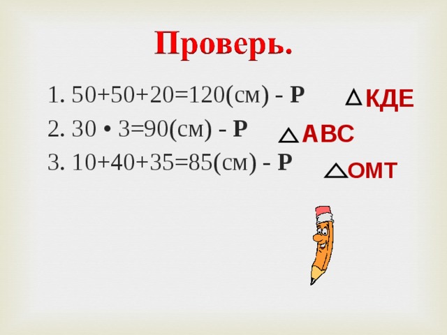1. 50+50+20=120(см) - Р 2. 30 • 3=90(см) - Р 3. 10+40+35=85(см) - Р 1. 50+50+20=120(см) - Р 2. 30 • 3=90(см) - Р 3. 10+40+35=85(см) - Р КДЕ АВС ОМТ 