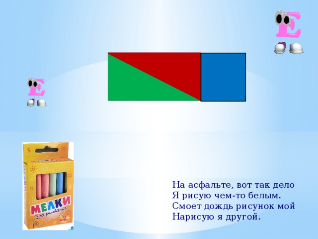 На асфальте, вот так дело  Я рисую чем-то белым.  Смоет дождь рисунок мой  Нарисую я другой. 