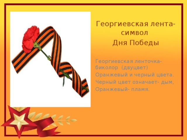 Георгиевская лента- символ Дня Победы Георгиевская ленточка- биколор (двуцвет) Оранжевый и черный цвета. Черный цвет означает- дым, Оранжевый- пламя. 
