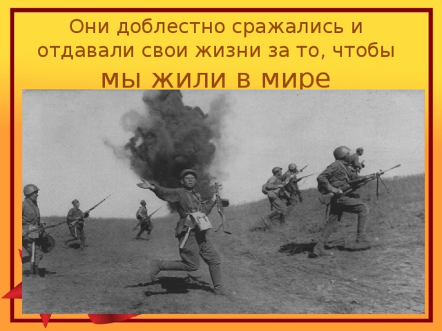 Они доблестно сражались и отдавали свои жизни за то, чтобы мы жили в мире 