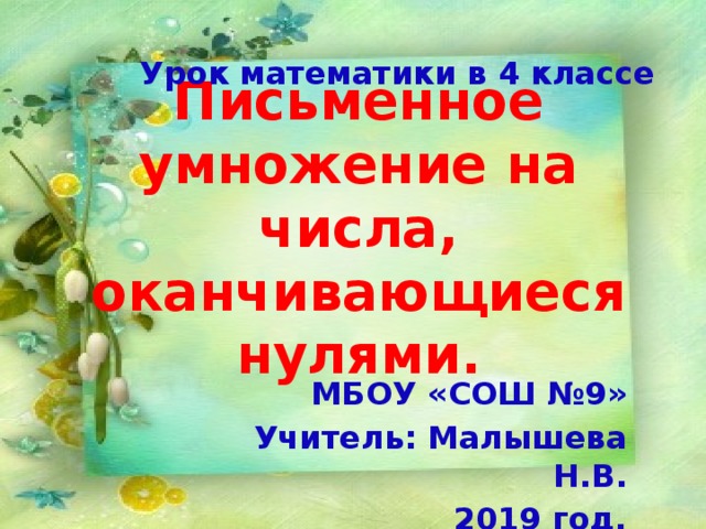  Урок математики в 4 классе Письменное умножение на числа, оканчивающиеся нулями. МБОУ «СОШ №9» Учитель: Малышева Н.В. 2019 год.  