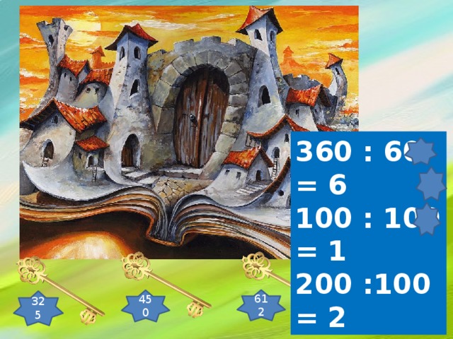 360 : 60 = 6 100 : 100 = 1 200 :100 = 2 612 450 325 714 