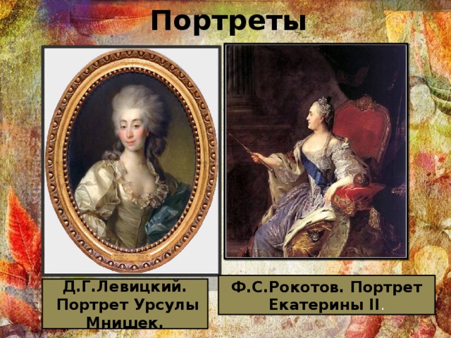Портреты Ф.С.Рокотов. Портрет Екатерины II . Д.Г.Левицкий.  Портрет Урсулы Мнишек. 