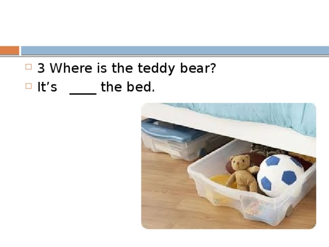 3 Where is the teddy bear? It’s ____ the bed. 