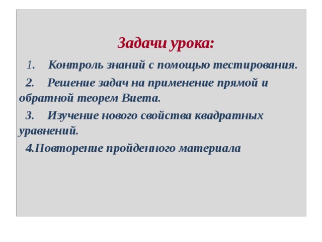   Задачи урока:  1 . Контроль знаний с помощью тестирования.  2. Решение задач на применение прямой и обратной теорем Виета.  3. Изучение нового свойства квадратных уравнений.  4.Повторение пройденного материала 