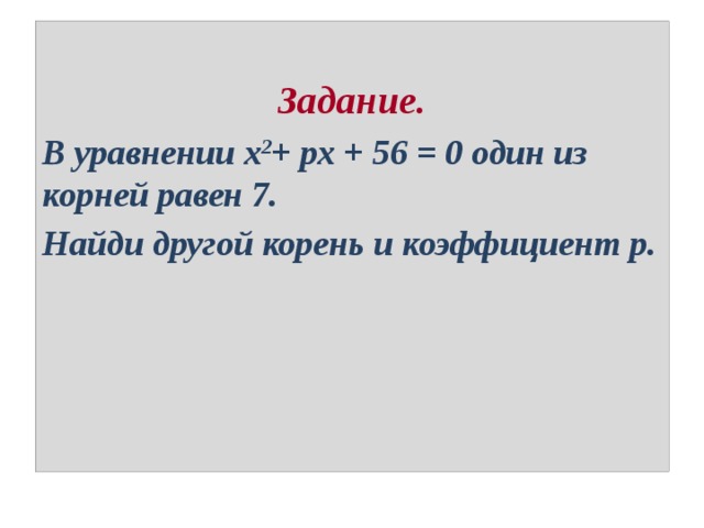 Задание. В уравнении х 2 + рх + 56 = 0 один из корней равен 7. Найди другой корень и коэффициент р. 