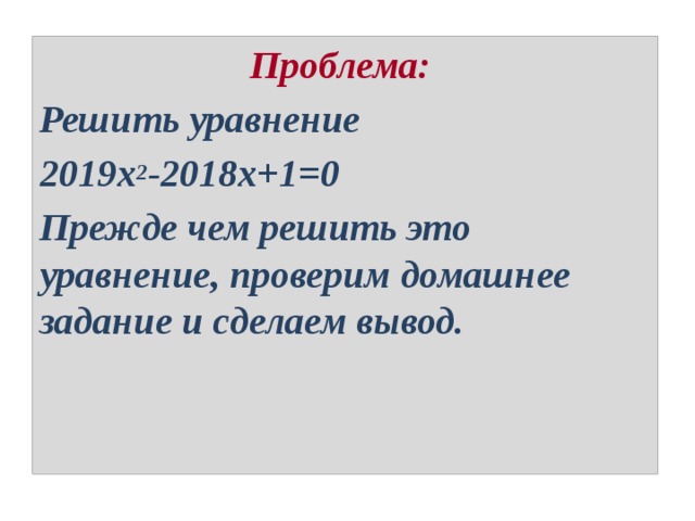 Проблема:  Решить уравнение 2019х 2 -2018х+1=0 Прежде чем решить это уравнение, проверим домашнее задание и сделаем вывод. 