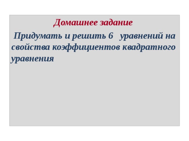 Домашнее задание  Придумать и решить 6 уравнений на свойства коэффициентов квадратного уравнения 