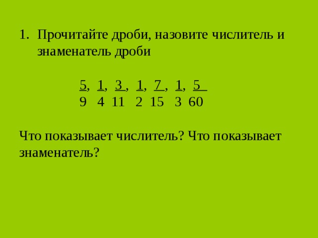Прочитайте дроби, назовите числитель и знаменатель дроби  5 , 1 , 3 , 1 , 7 , 1 , 5