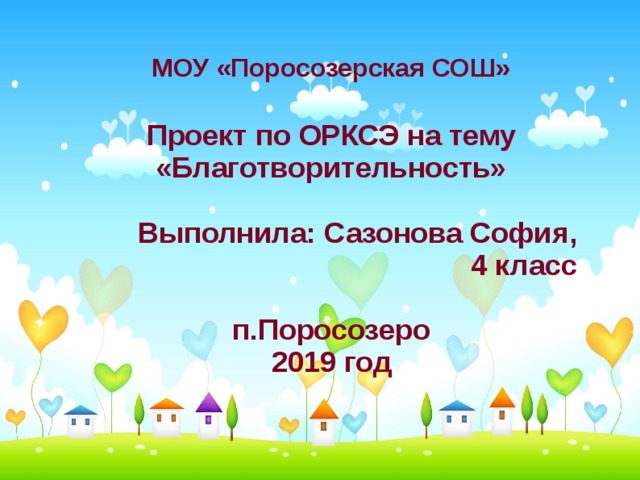 МОУ «Поросозерская СОШ» Проект по ОРКСЭ на тему «Благотворительность»  Выполнила: Сазонова София,  4 класс  п.Поросозеро 2019 год 