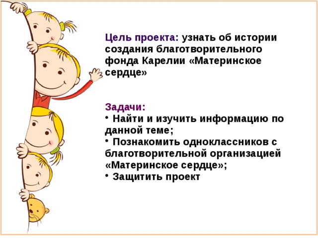 Цель проекта: узнать об истории создания благотворительного фонда Карелии «Материнское сердце»   Задачи:  Найти и изучить информацию по данной теме;  Познакомить одноклассников с благотворительной организацией «Материнское сердце»;  Защитить проект 