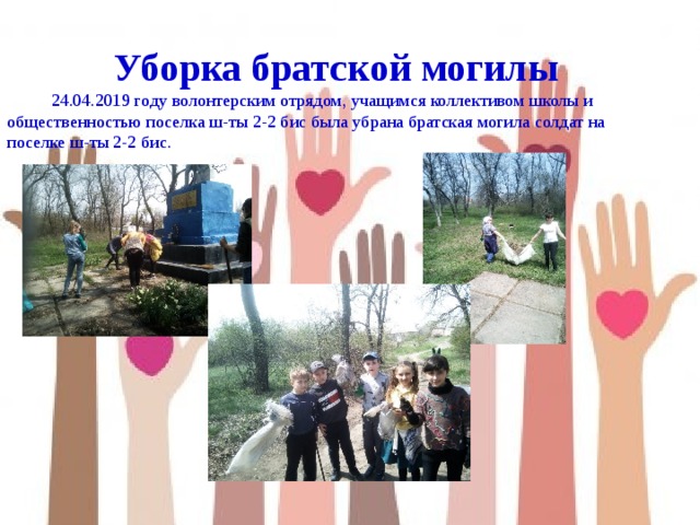  Уборка братской могилы  24.04.2019 году волонтерским отрядом, учащимся коллективом школы и общественностью поселка ш-ты 2-2 бис была убрана братская могила солдат на поселке ш-ты 2-2 бис. 