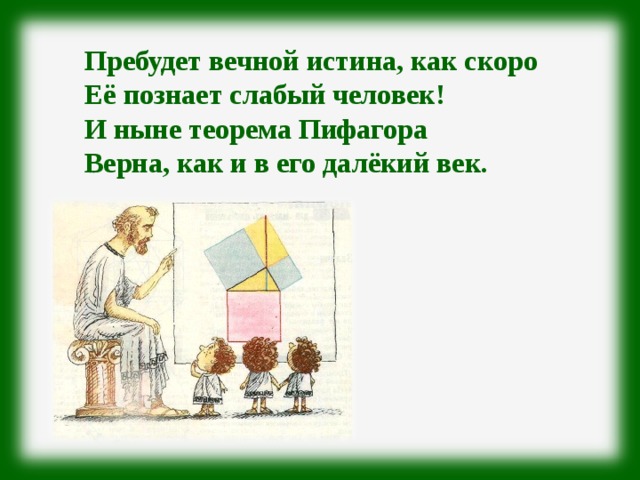 Пребудет вечной истина, как скоро Её познает слабый человек! И ныне теорема Пифагора Верна, как и в его далёкий век. 