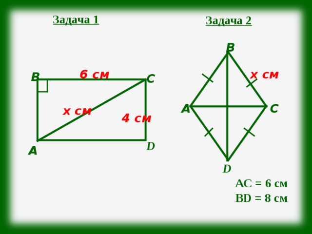 Задача 1 Задача 2 В х см 6 см В С А С х см 4 см D А D АС = 6 см В D = 8 см 