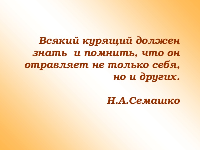Всякий курящий должен знать и помнить, что он отравляет не только себя, но и других.    Н.А.Семашко 