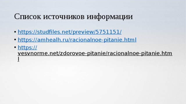 Список источников информации https://studfiles.net/preview/5751151 / https:// amhealh.ru/racionalnoe-pitanie.html https:// vesvnorme.net/zdorovoe-pitanie/racionalnoe-pitanie.html  