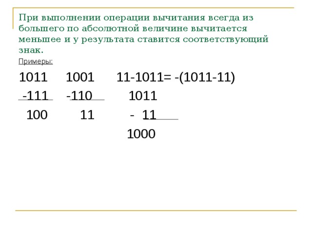 При выполнении операции вычитания всегда из большего по абсолютной величине вычитается меньшее и у результата ставится соответствующий знак. Примеры: 1011 1001 11-1011= -(1011-11)  -111 -110 1011  100 11 - 11  1000 