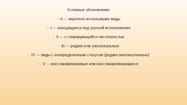 Условные обозначения: 0 — вероятно исчезнувшие виды I — находящиеся под угрозой исчезновения II — с сокращающейся численностью III — редкие или узколокальные IV — виды с неопределенным статусом (редкие малоизученные) V — восстанавливаемые или восстанавливающиеся 