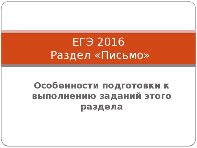 ЕГЭ 2016  Раздел «Письмо» Особенности подготовки к выполнению заданий этого раздела 