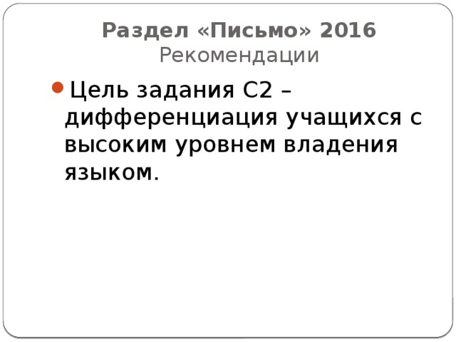 Раздел «Письмо» 2016  Рекомендации Цель задания С2 – дифференциация учащихся с высоким уровнем владения языком. 