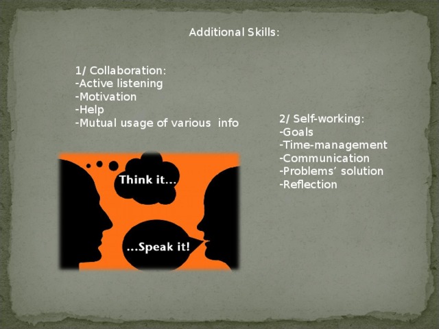 Additional Skills: 1/ Collaboration: Active listening Motivation Help Mutual usage of various info 2/ Self-working: Goals Time-management Communication Problems’ solution Reflection 
