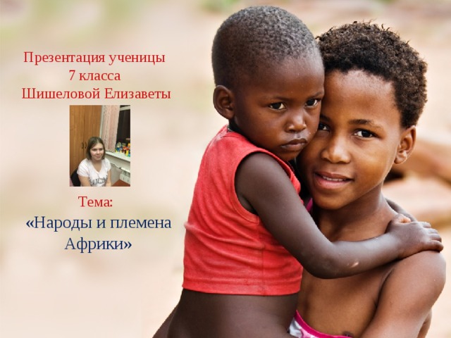 Презентация ученицы  7 класса  Шишеловой Елизаветы       Тема: «Народы и племена Африки» 
