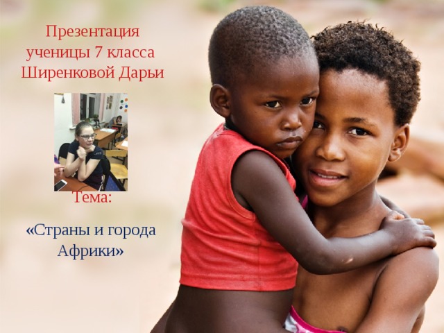 Презентация ученицы 7 класса  Ширенковой Дарьи       Тема: «Страны и города Африки» 