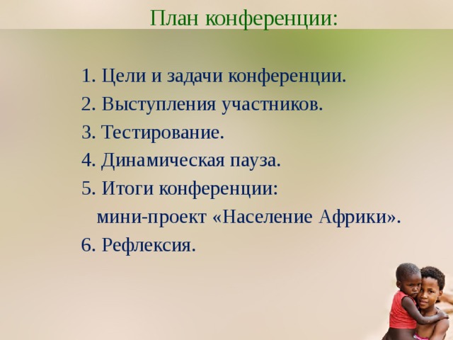 План конференции: 1. Цели и задачи конференции. 2. Выступления участников. 3. Тестирование. 4. Динамическая пауза. 5. Итоги конференции:  мини-проект «Население Африки». 6. Рефлексия. 