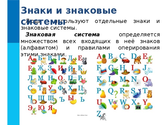 Знаки и знаковые системы Люди используют отдельные знаки и знаковые системы. Знаковая система определяется множеством всех входящих в неё знаков (алфавитом) и правилами оперирования этими знаками. 