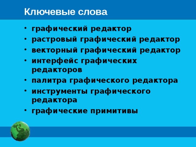 Ключевые слова графический редактор растровый графический редактор векторный графический редактор интерфейс графических редакторов палитра графического редактора инструменты графического редактора графические примитивы 