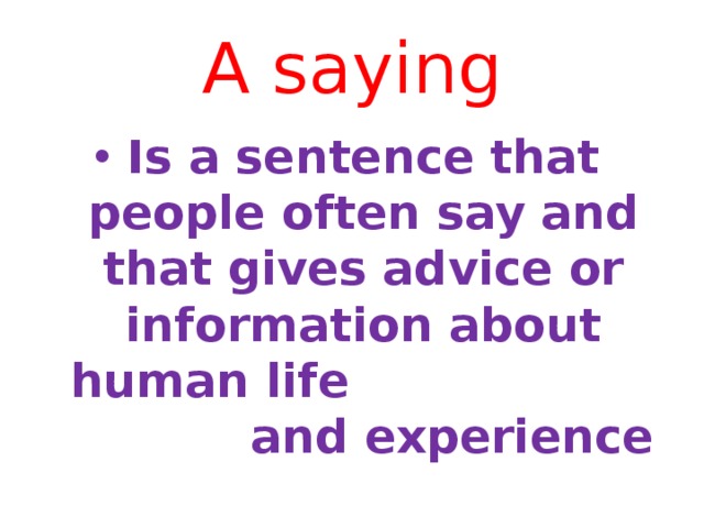A saying Is a sentence that people often say and that gives advice or information about human life and experience 