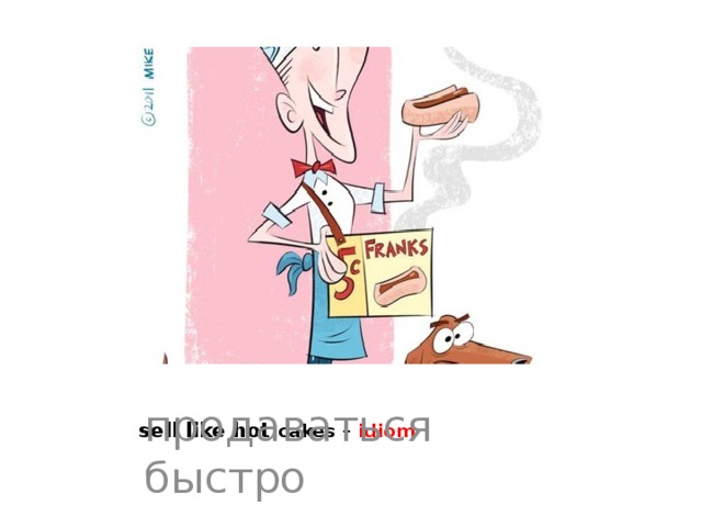    sell like hot cakes – idiom   продаваться быстро   